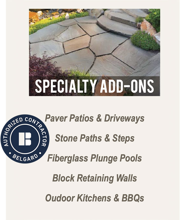 Specialty Add-ons Paver Patios & Driveways Stone Paths & Steps Fiberglass Plunge Pools Block Retaining Walls Oudoor Kitchens & BBQs